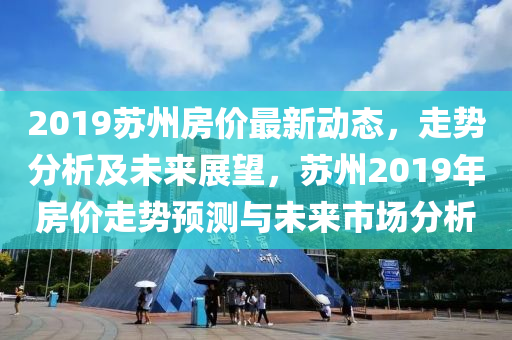 苏州房价最新动态，科技重塑居住梦想，开启未来生活新篇章